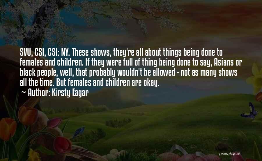 Kirsty Eagar Quotes: Svu, Csi, Csi: Ny. These Shows, They're All About Things Being Done To Females And Children. If They Were Full