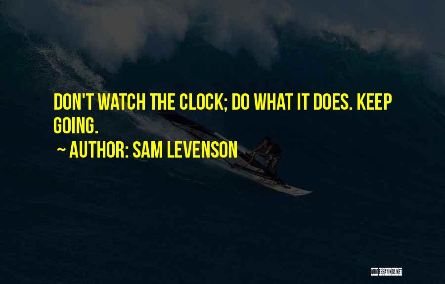 Sam Levenson Quotes: Don't Watch The Clock; Do What It Does. Keep Going.