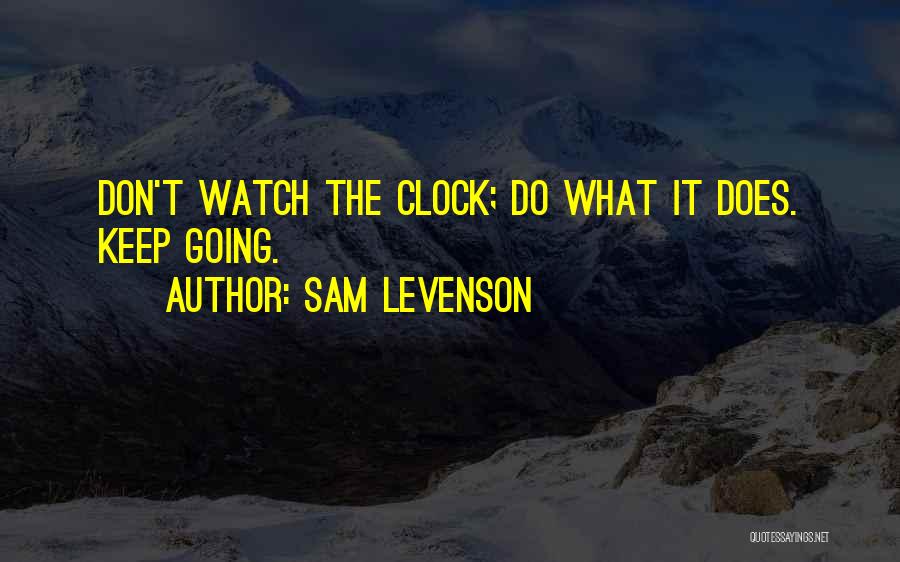 Sam Levenson Quotes: Don't Watch The Clock; Do What It Does. Keep Going.