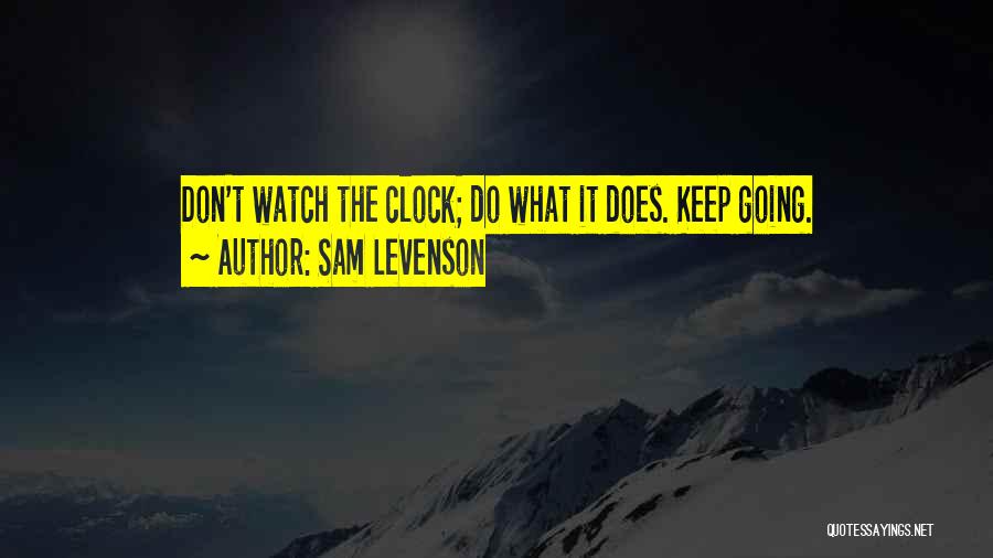 Sam Levenson Quotes: Don't Watch The Clock; Do What It Does. Keep Going.