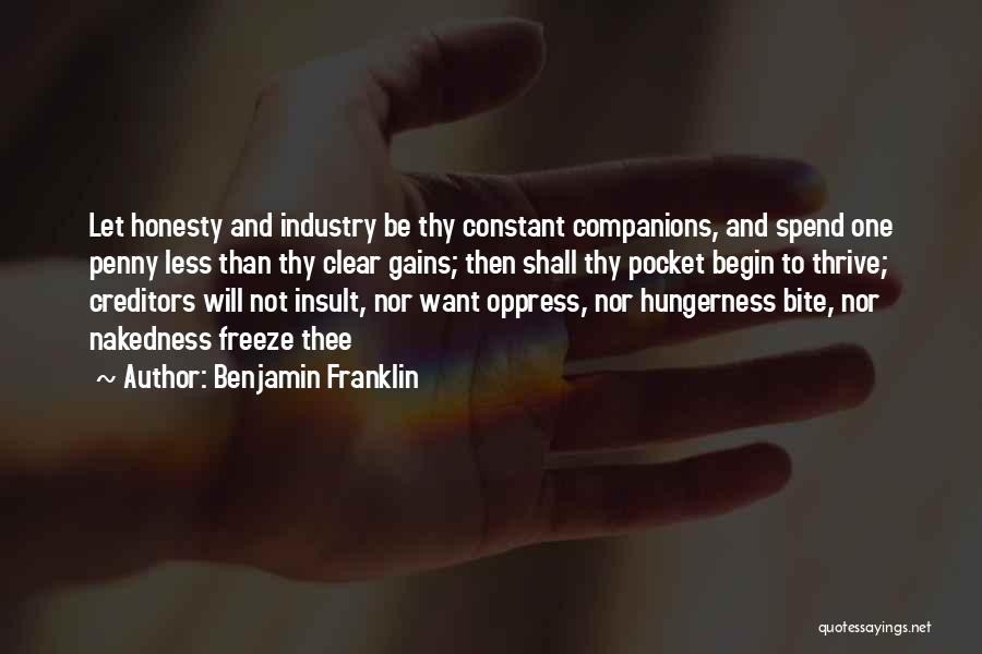 Benjamin Franklin Quotes: Let Honesty And Industry Be Thy Constant Companions, And Spend One Penny Less Than Thy Clear Gains; Then Shall Thy