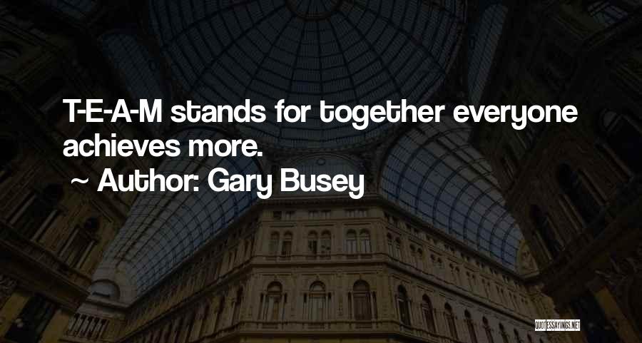 Gary Busey Quotes: T-e-a-m Stands For Together Everyone Achieves More.