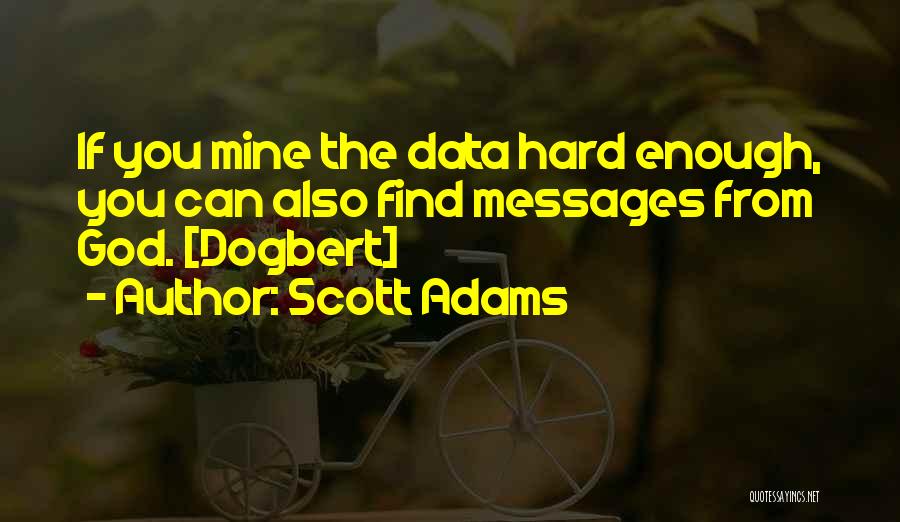 Scott Adams Quotes: If You Mine The Data Hard Enough, You Can Also Find Messages From God. [dogbert]