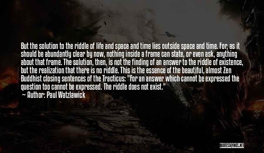 Paul Watzlawick Quotes: But The Solution To The Riddle Of Life And Space And Time Lies Outside Space And Time. For, As It