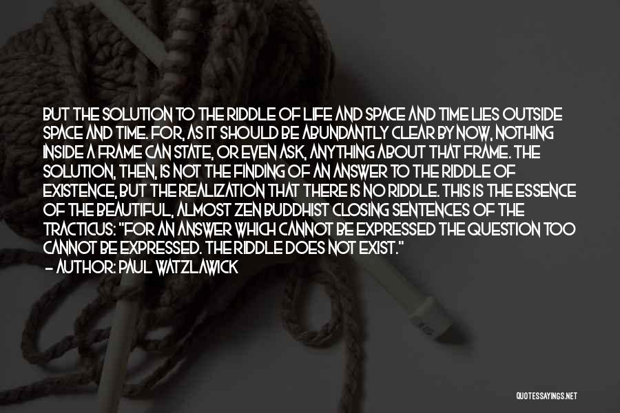 Paul Watzlawick Quotes: But The Solution To The Riddle Of Life And Space And Time Lies Outside Space And Time. For, As It