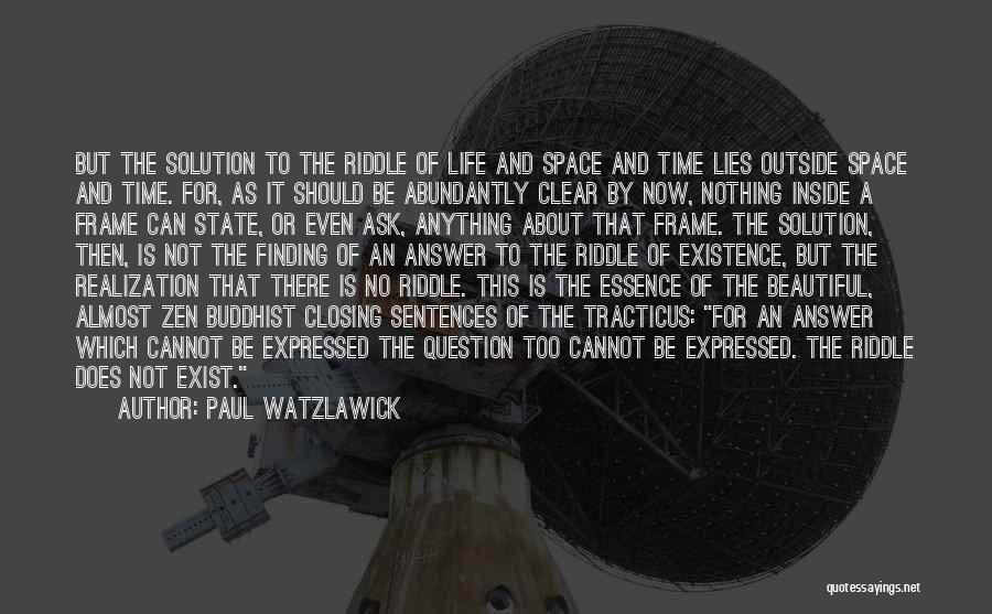 Paul Watzlawick Quotes: But The Solution To The Riddle Of Life And Space And Time Lies Outside Space And Time. For, As It