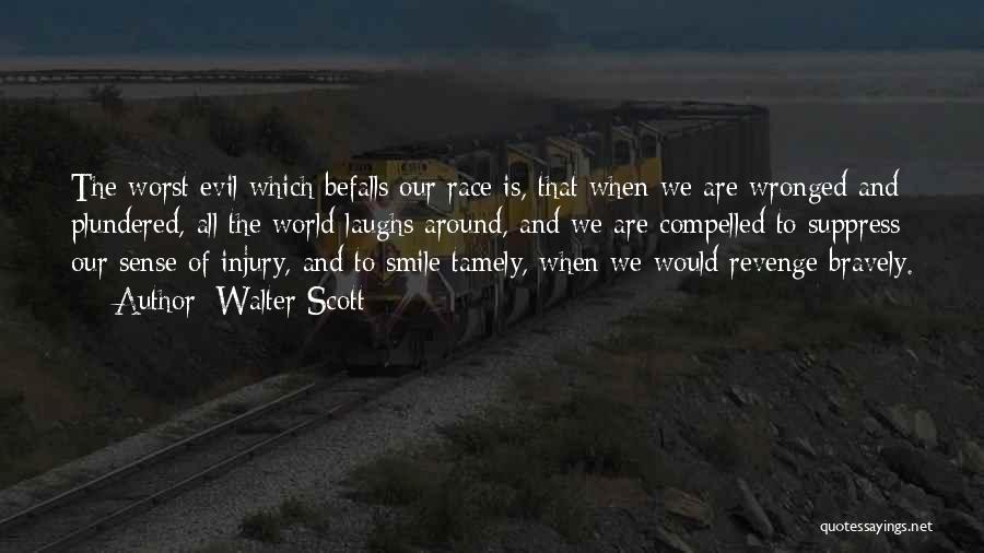 Walter Scott Quotes: The Worst Evil Which Befalls Our Race Is, That When We Are Wronged And Plundered, All The World Laughs Around,