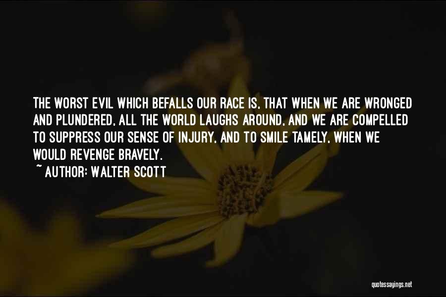 Walter Scott Quotes: The Worst Evil Which Befalls Our Race Is, That When We Are Wronged And Plundered, All The World Laughs Around,