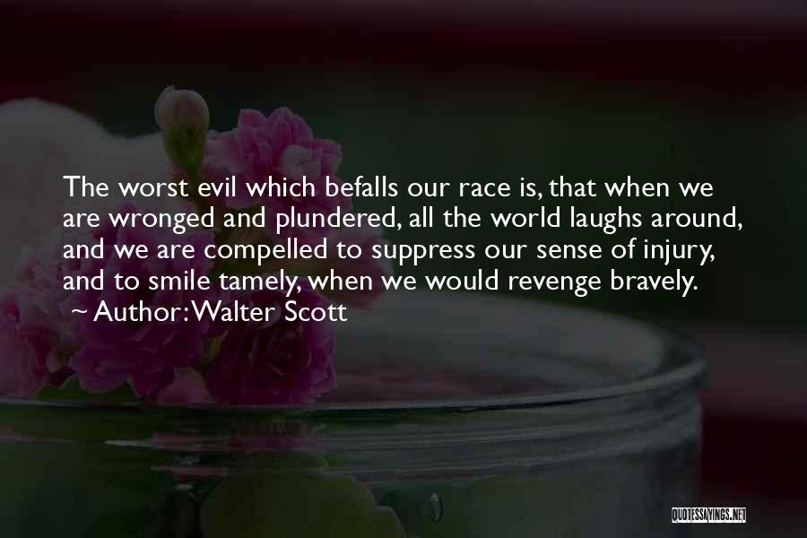 Walter Scott Quotes: The Worst Evil Which Befalls Our Race Is, That When We Are Wronged And Plundered, All The World Laughs Around,