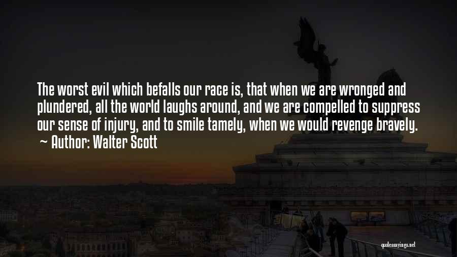 Walter Scott Quotes: The Worst Evil Which Befalls Our Race Is, That When We Are Wronged And Plundered, All The World Laughs Around,