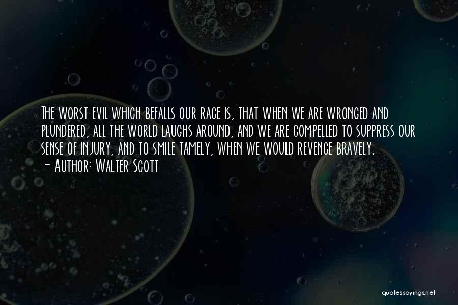 Walter Scott Quotes: The Worst Evil Which Befalls Our Race Is, That When We Are Wronged And Plundered, All The World Laughs Around,