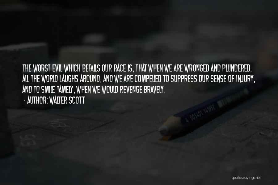 Walter Scott Quotes: The Worst Evil Which Befalls Our Race Is, That When We Are Wronged And Plundered, All The World Laughs Around,