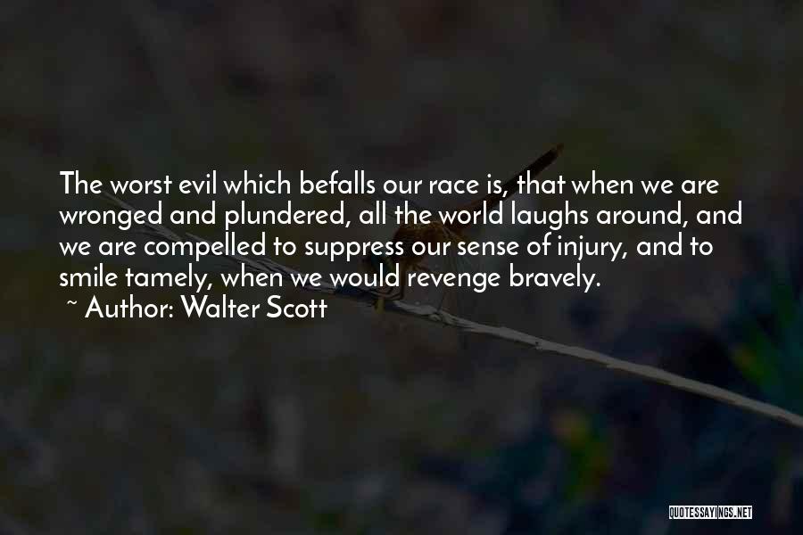 Walter Scott Quotes: The Worst Evil Which Befalls Our Race Is, That When We Are Wronged And Plundered, All The World Laughs Around,