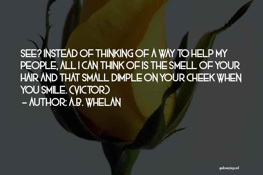 A.B. Whelan Quotes: See? Instead Of Thinking Of A Way To Help My People, All I Can Think Of Is The Smell Of