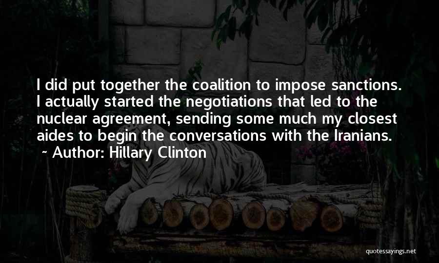 Hillary Clinton Quotes: I Did Put Together The Coalition To Impose Sanctions. I Actually Started The Negotiations That Led To The Nuclear Agreement,