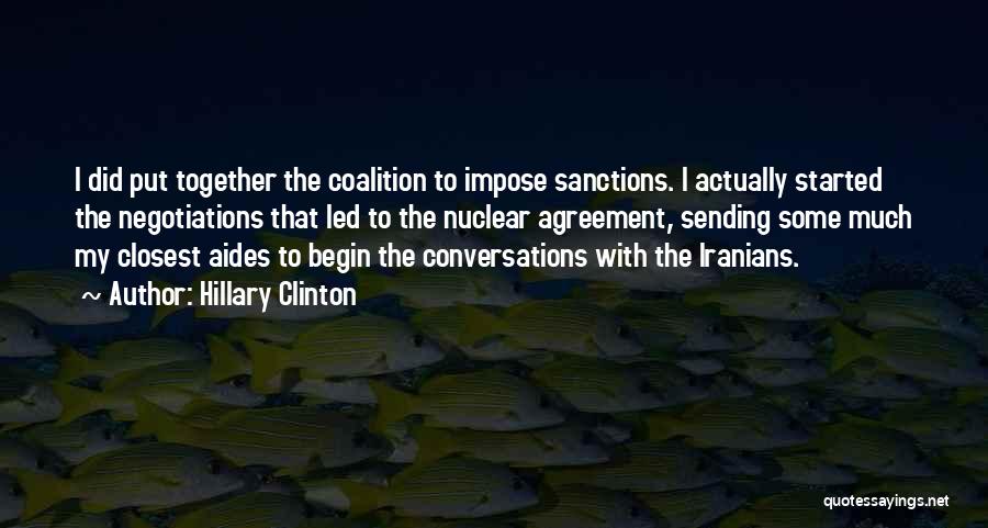 Hillary Clinton Quotes: I Did Put Together The Coalition To Impose Sanctions. I Actually Started The Negotiations That Led To The Nuclear Agreement,
