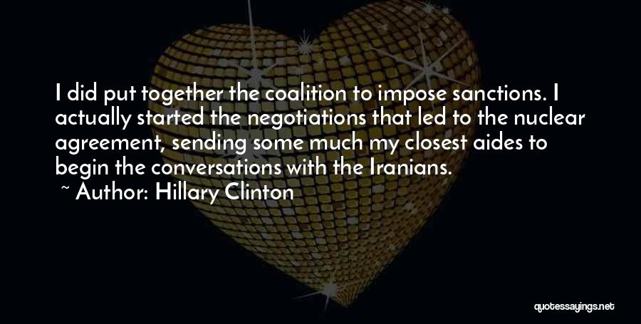 Hillary Clinton Quotes: I Did Put Together The Coalition To Impose Sanctions. I Actually Started The Negotiations That Led To The Nuclear Agreement,