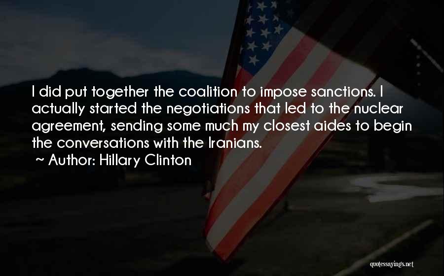 Hillary Clinton Quotes: I Did Put Together The Coalition To Impose Sanctions. I Actually Started The Negotiations That Led To The Nuclear Agreement,