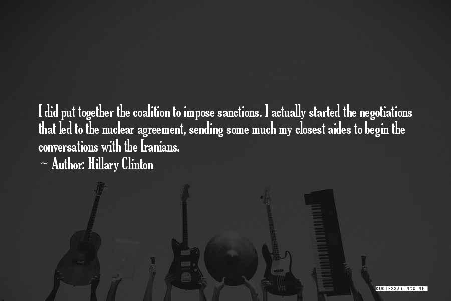 Hillary Clinton Quotes: I Did Put Together The Coalition To Impose Sanctions. I Actually Started The Negotiations That Led To The Nuclear Agreement,