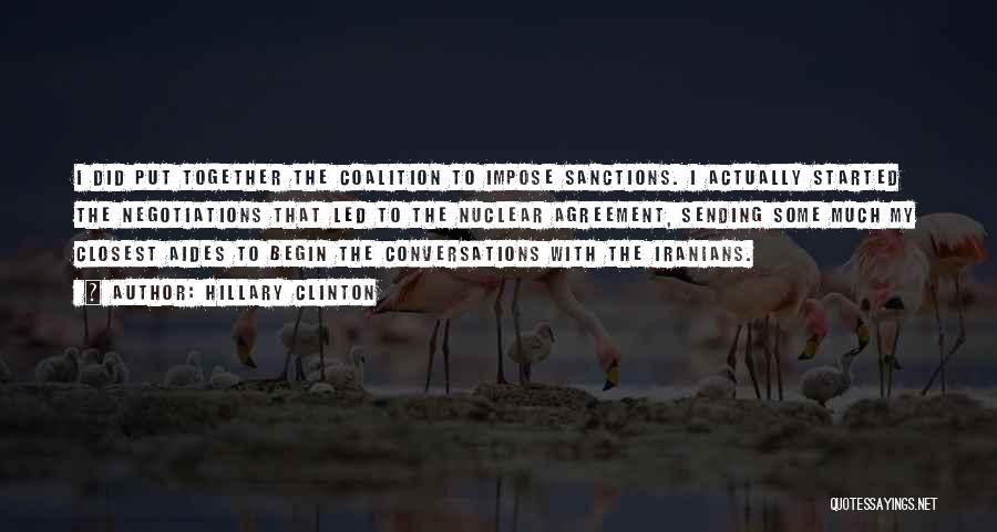 Hillary Clinton Quotes: I Did Put Together The Coalition To Impose Sanctions. I Actually Started The Negotiations That Led To The Nuclear Agreement,