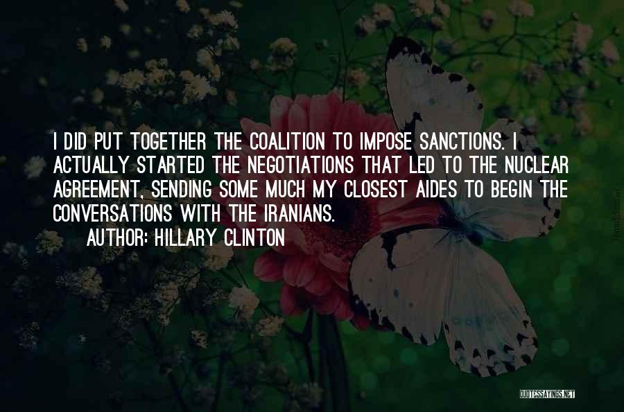 Hillary Clinton Quotes: I Did Put Together The Coalition To Impose Sanctions. I Actually Started The Negotiations That Led To The Nuclear Agreement,