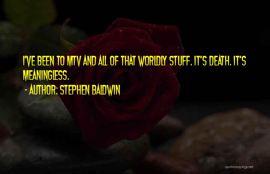 Stephen Baldwin Quotes: I've Been To Mtv And All Of That Worldly Stuff. It's Death. It's Meaningless.