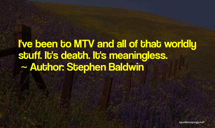 Stephen Baldwin Quotes: I've Been To Mtv And All Of That Worldly Stuff. It's Death. It's Meaningless.