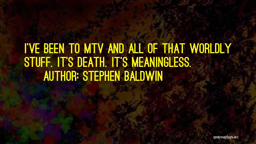Stephen Baldwin Quotes: I've Been To Mtv And All Of That Worldly Stuff. It's Death. It's Meaningless.