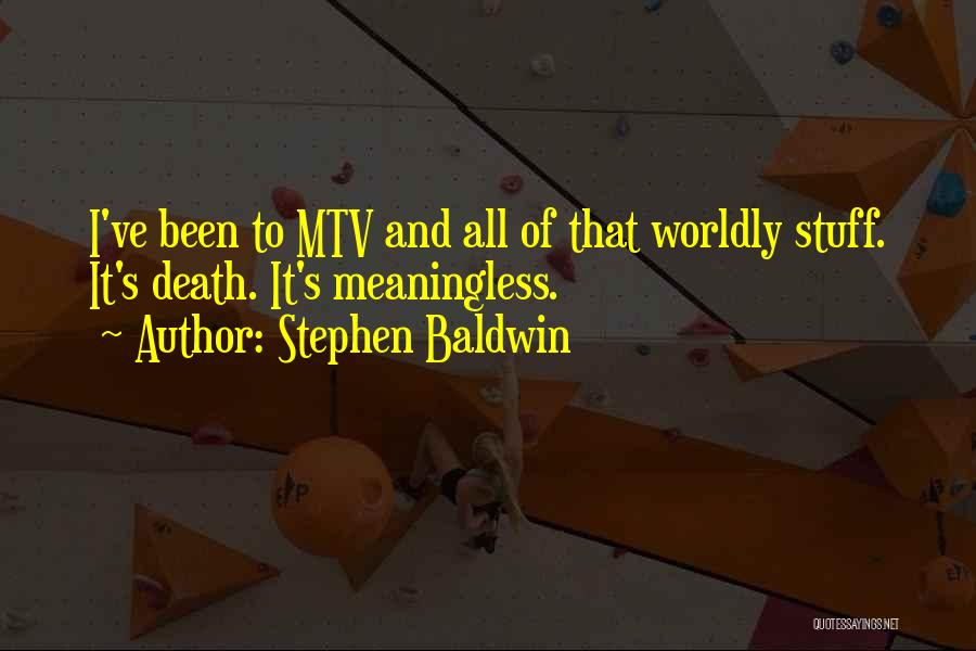 Stephen Baldwin Quotes: I've Been To Mtv And All Of That Worldly Stuff. It's Death. It's Meaningless.