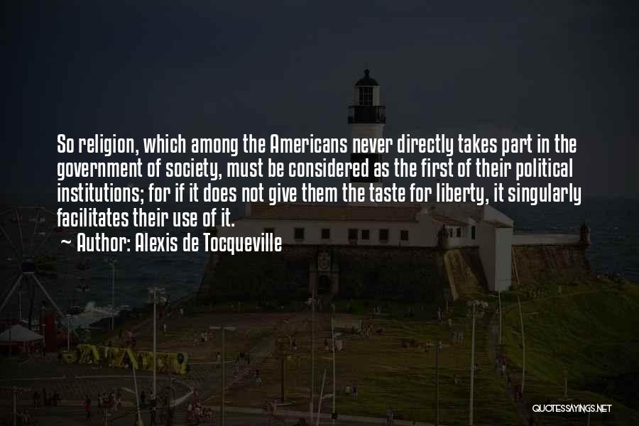 Alexis De Tocqueville Quotes: So Religion, Which Among The Americans Never Directly Takes Part In The Government Of Society, Must Be Considered As The