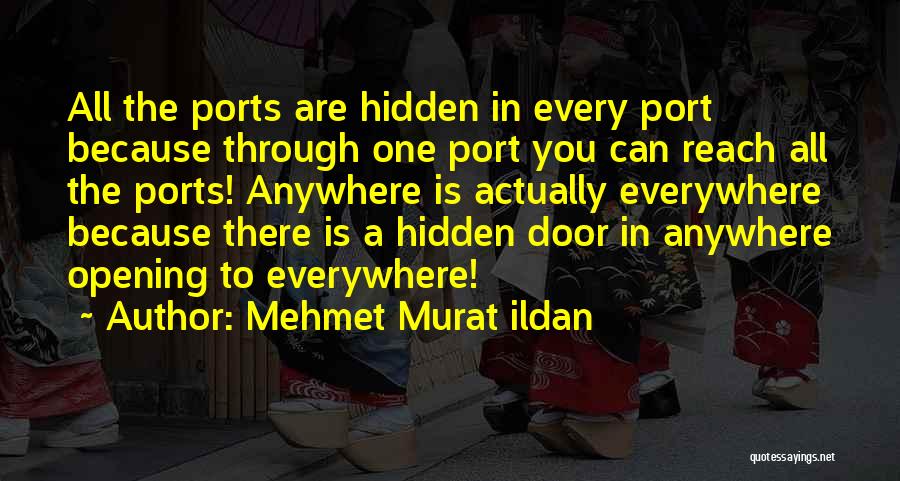 Mehmet Murat Ildan Quotes: All The Ports Are Hidden In Every Port Because Through One Port You Can Reach All The Ports! Anywhere Is