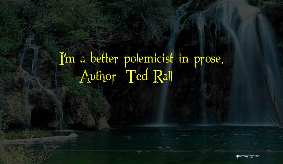 Ted Rall Quotes: I'm A Better Polemicist In Prose.