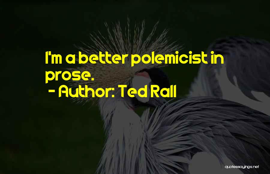 Ted Rall Quotes: I'm A Better Polemicist In Prose.