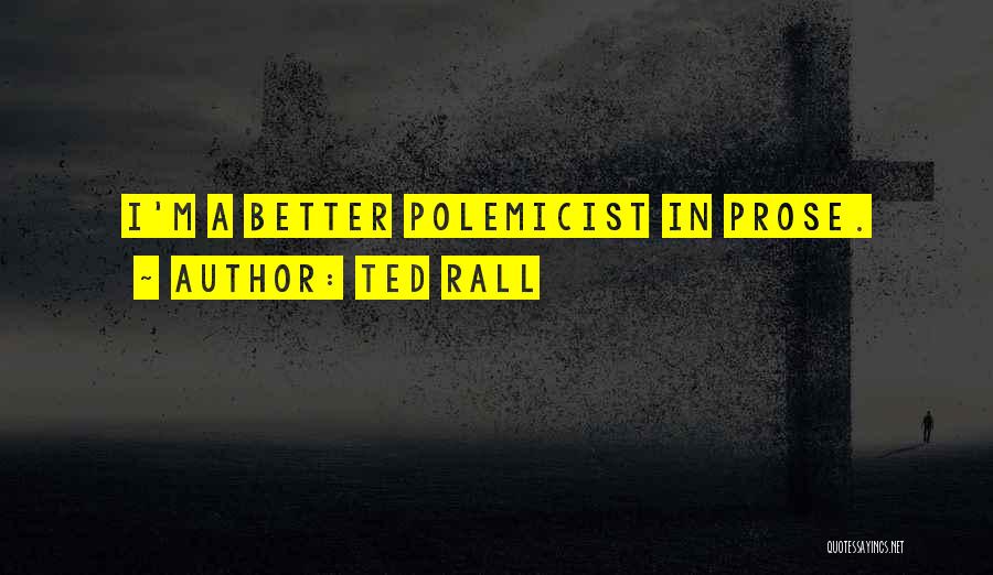 Ted Rall Quotes: I'm A Better Polemicist In Prose.