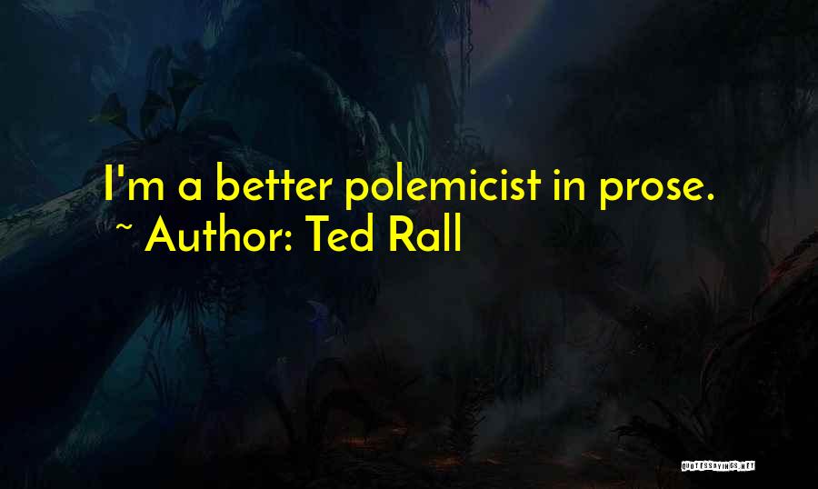 Ted Rall Quotes: I'm A Better Polemicist In Prose.