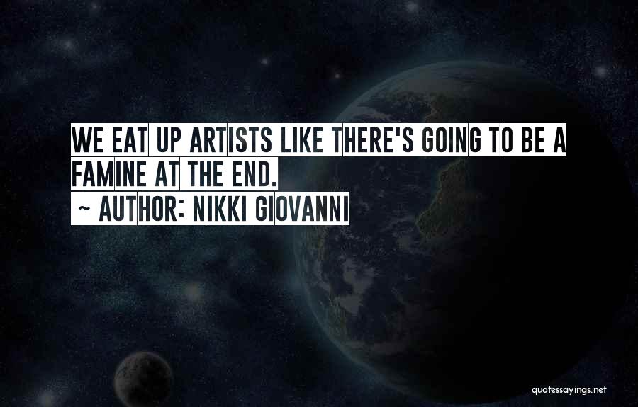 Nikki Giovanni Quotes: We Eat Up Artists Like There's Going To Be A Famine At The End.