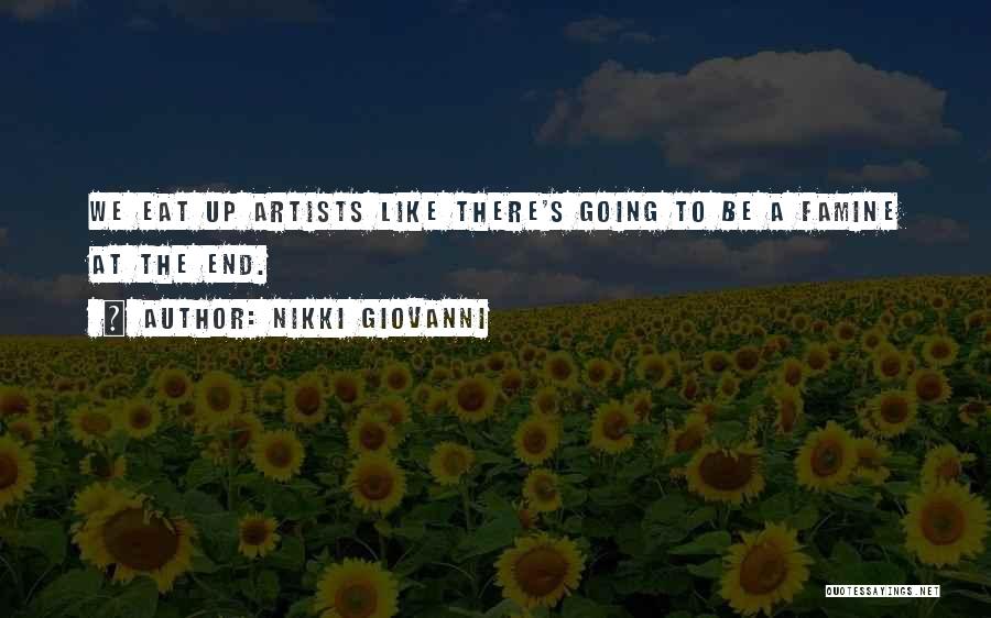 Nikki Giovanni Quotes: We Eat Up Artists Like There's Going To Be A Famine At The End.
