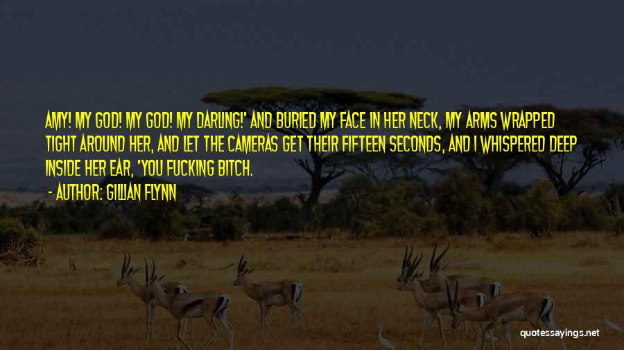 Gillian Flynn Quotes: Amy! My God! My God! My Darling!' And Buried My Face In Her Neck, My Arms Wrapped Tight Around Her,