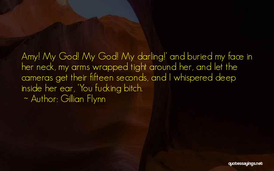 Gillian Flynn Quotes: Amy! My God! My God! My Darling!' And Buried My Face In Her Neck, My Arms Wrapped Tight Around Her,
