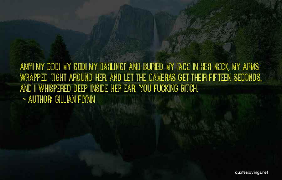 Gillian Flynn Quotes: Amy! My God! My God! My Darling!' And Buried My Face In Her Neck, My Arms Wrapped Tight Around Her,