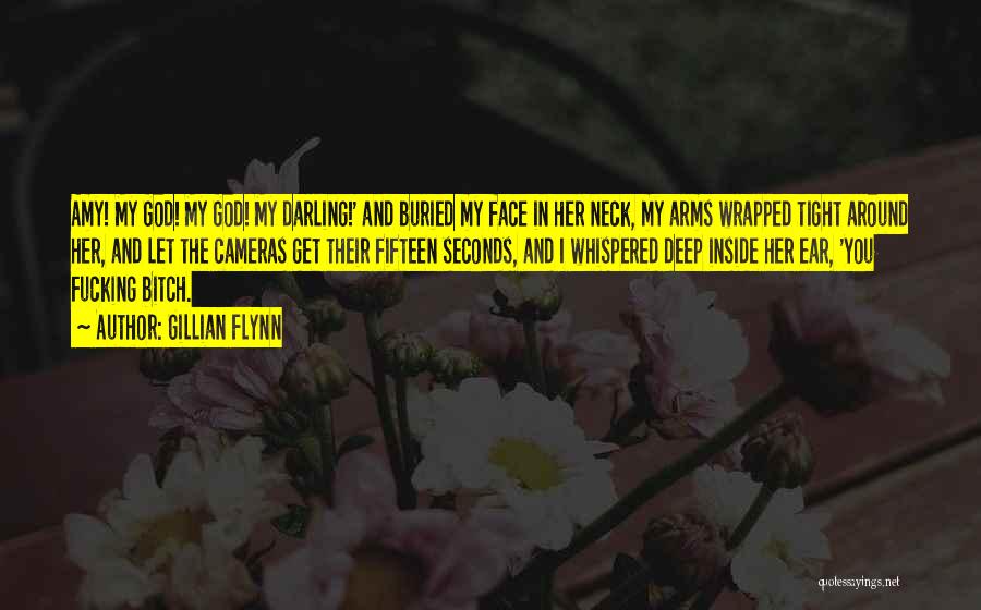 Gillian Flynn Quotes: Amy! My God! My God! My Darling!' And Buried My Face In Her Neck, My Arms Wrapped Tight Around Her,