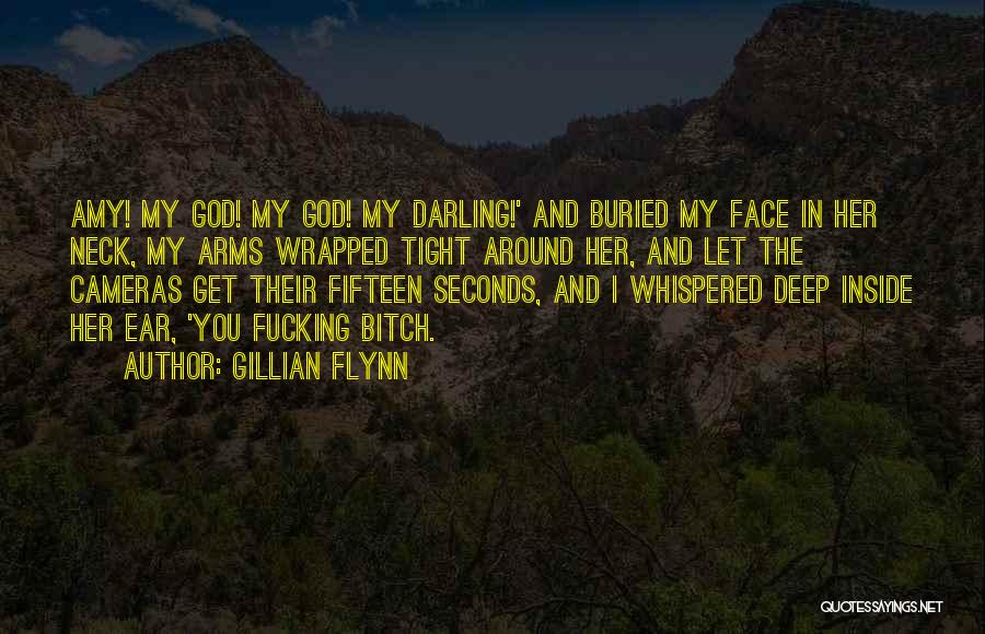 Gillian Flynn Quotes: Amy! My God! My God! My Darling!' And Buried My Face In Her Neck, My Arms Wrapped Tight Around Her,