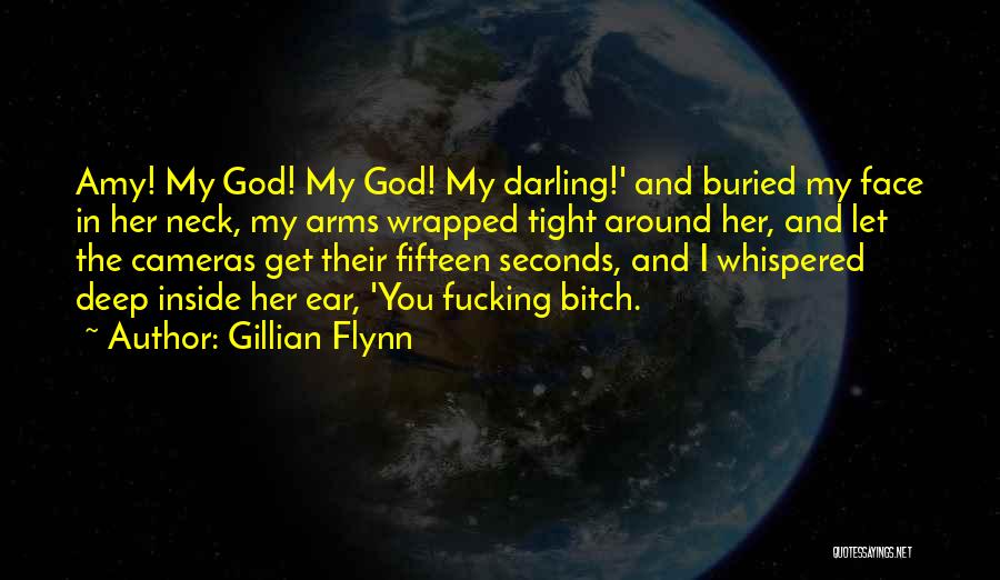 Gillian Flynn Quotes: Amy! My God! My God! My Darling!' And Buried My Face In Her Neck, My Arms Wrapped Tight Around Her,