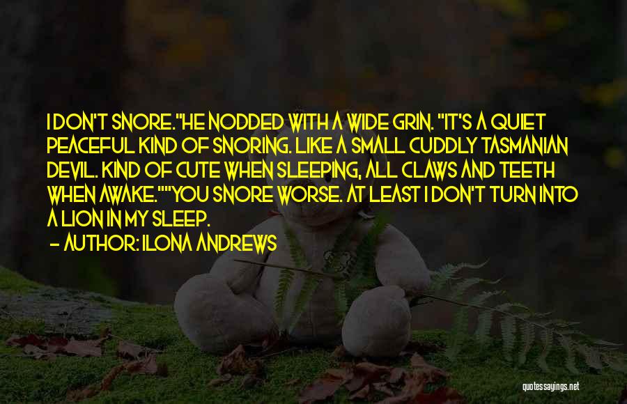 Ilona Andrews Quotes: I Don't Snore.he Nodded With A Wide Grin. It's A Quiet Peaceful Kind Of Snoring. Like A Small Cuddly Tasmanian