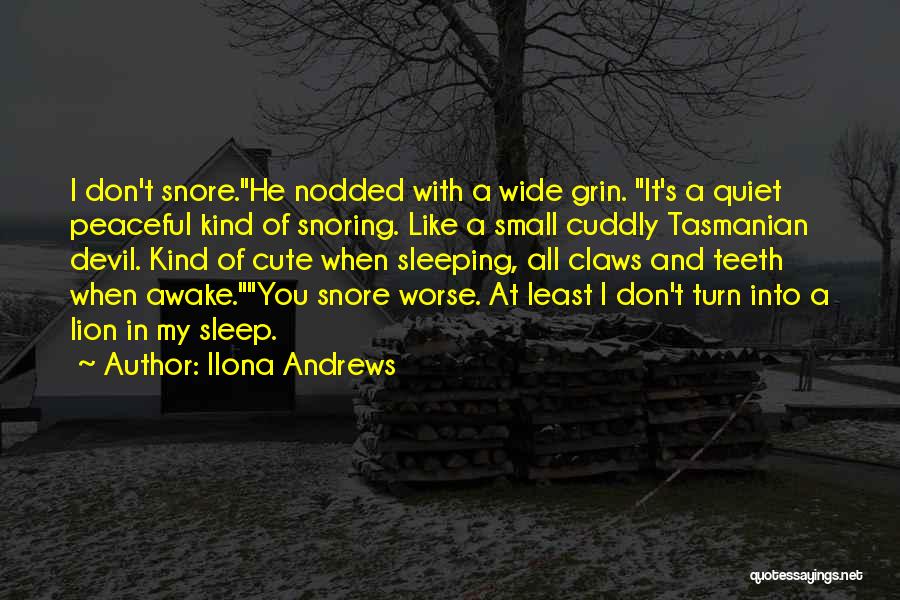 Ilona Andrews Quotes: I Don't Snore.he Nodded With A Wide Grin. It's A Quiet Peaceful Kind Of Snoring. Like A Small Cuddly Tasmanian