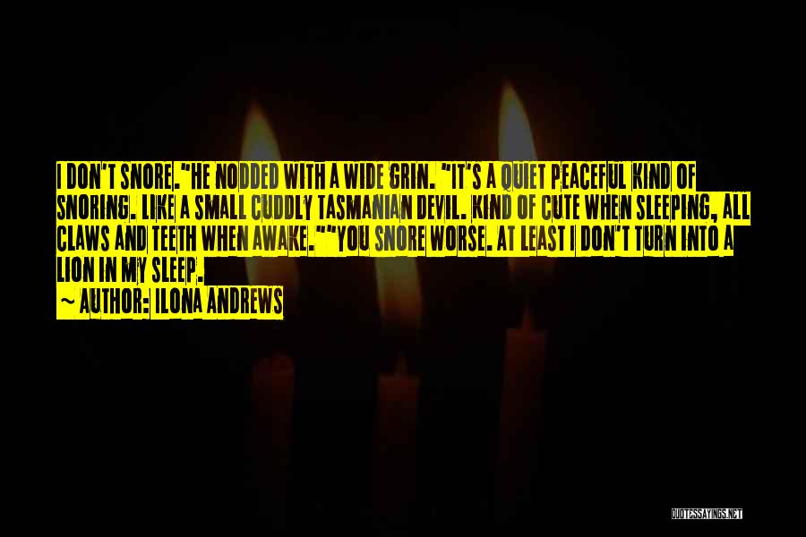 Ilona Andrews Quotes: I Don't Snore.he Nodded With A Wide Grin. It's A Quiet Peaceful Kind Of Snoring. Like A Small Cuddly Tasmanian