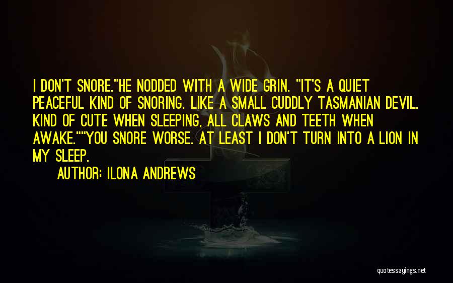 Ilona Andrews Quotes: I Don't Snore.he Nodded With A Wide Grin. It's A Quiet Peaceful Kind Of Snoring. Like A Small Cuddly Tasmanian