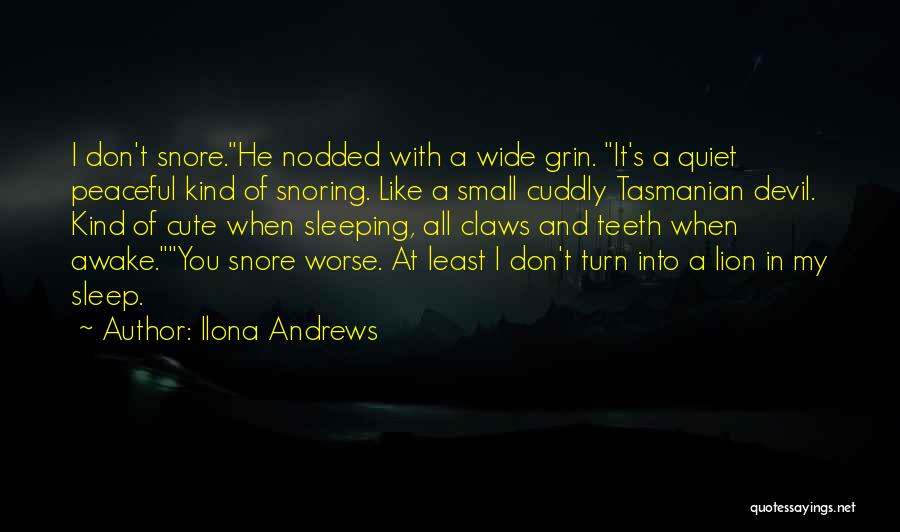 Ilona Andrews Quotes: I Don't Snore.he Nodded With A Wide Grin. It's A Quiet Peaceful Kind Of Snoring. Like A Small Cuddly Tasmanian