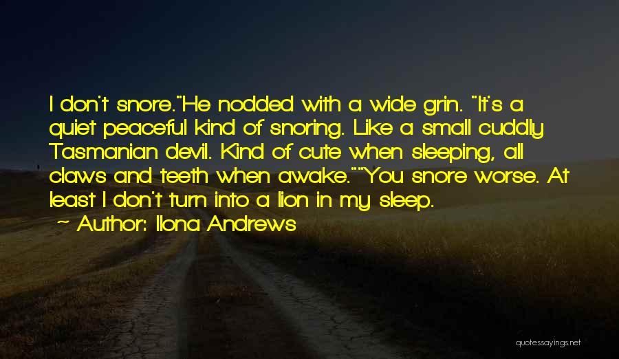 Ilona Andrews Quotes: I Don't Snore.he Nodded With A Wide Grin. It's A Quiet Peaceful Kind Of Snoring. Like A Small Cuddly Tasmanian