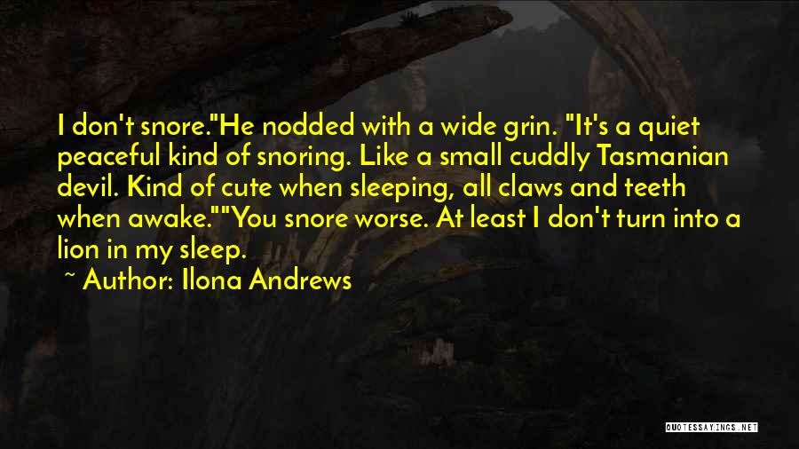 Ilona Andrews Quotes: I Don't Snore.he Nodded With A Wide Grin. It's A Quiet Peaceful Kind Of Snoring. Like A Small Cuddly Tasmanian